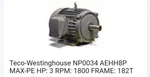Teco-westinghouse NP0034 AEHH8P Max-pe Hp: Rpm: 1800 Frame: 182T. Fixed Price $320.00.